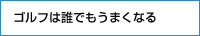 ゴルフは誰でもうまくなる
